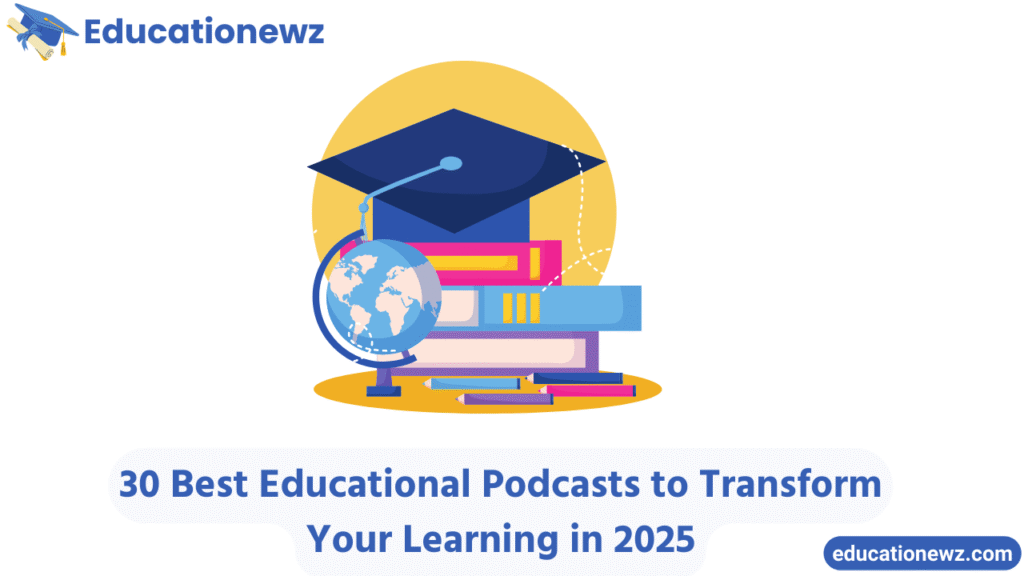 30 Best Educational Podcasts to Transform Your Learning in 2025