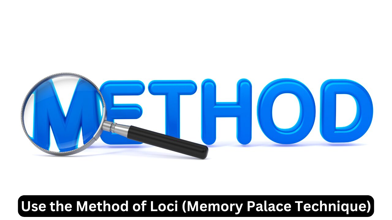 Use the Method of Loci (Memory Palace Technique)